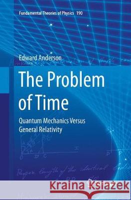 The Problem of Time: Quantum Mechanics Versus General Relativity Anderson, Edward 9783319864907