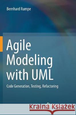 Agile Modeling with UML: Code Generation, Testing, Refactoring Rumpe, Bernhard 9783319864945 Springer