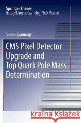 CMS Pixel Detector Upgrade and Top Quark Pole Mass Determination Simon Spannagel 9783319864983 Springer