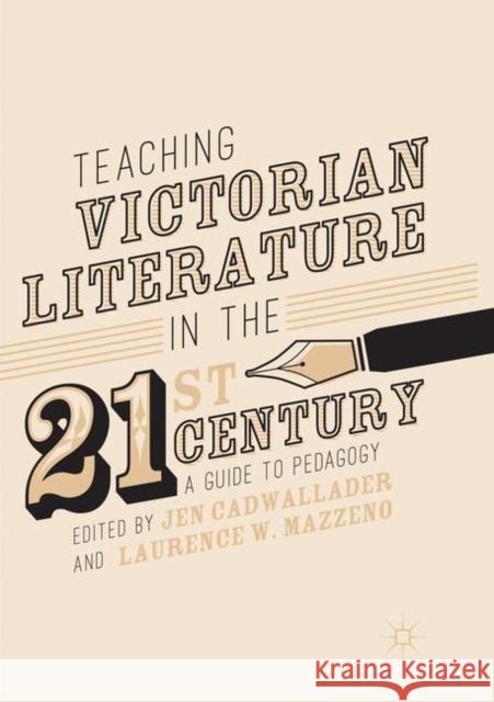 Teaching Victorian Literature in the Twenty-First Century: A Guide to Pedagogy Cadwallader, Jen 9783319865003 Palgrave MacMillan