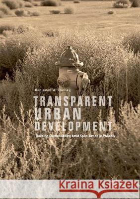 Transparent Urban Development: Building Sustainability Amid Speculation in Phoenix Stanley, Benjamin W. 9783319865072