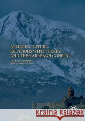 Armenia's Future, Relations with Turkey, and the Karabagh Conflict Levon Ter-Petrossian Arman Grigoryan 9783319865096 Palgrave MacMillan