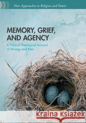 Memory, Grief, and Agency: A Political Theological Account of Wrongs and Rites Boopalan, Sunder John 9783319865188 Palgrave MacMillan