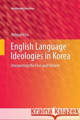 English Language Ideologies in Korea: Interpreting the Past and Present Cho, Jinhyun 9783319865324 Springer