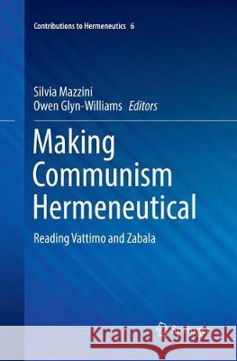 Making Communism Hermeneutical: Reading Vattimo and Zabala Mazzini, Silvia 9783319865331 Springer