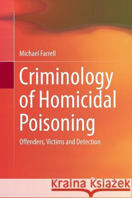 Criminology of Homicidal Poisoning: Offenders, Victims and Detection Farrell, Michael 9783319865515 Springer