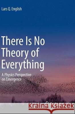 There Is No Theory of Everything: A Physics Perspective on Emergence English, Lars Q. 9783319865560 Springer