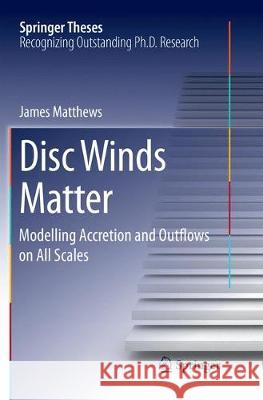 Disc Winds Matter: Modelling Accretion and Outflows on All Scales Matthews, James 9783319865638