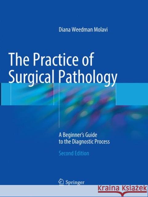 The Practice of Surgical Pathology: A Beginner's Guide to the Diagnostic Process Molavi, Diana Weedman 9783319865706