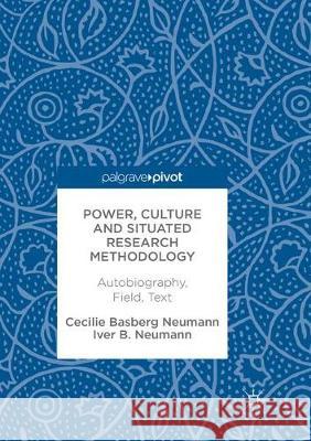 Power, Culture and Situated Research Methodology: Autobiography, Field, Text Neumann, Cecilie Basberg 9783319865720 Palgrave Macmillan