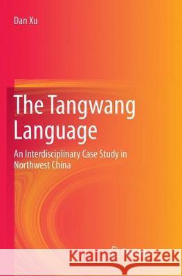 The Tangwang Language: An Interdisciplinary Case Study in Northwest China Xu, Dan 9783319865751 Springer