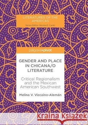 Gender and Place in Chicana/O Literature: Critical Regionalism and the Mexican American Southwest Vizcaíno-Alemán, Melina V. 9783319865836 Palgrave MacMillan