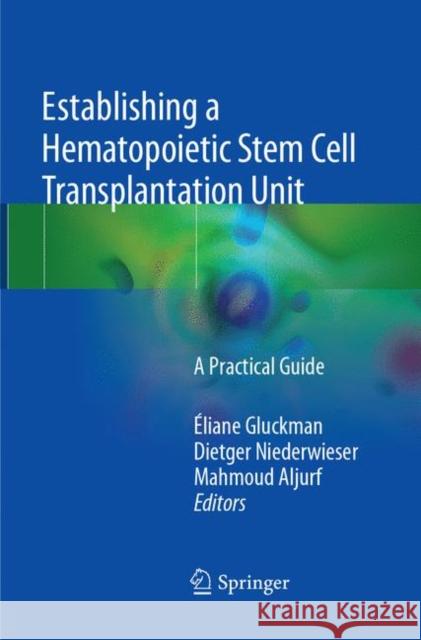 Establishing a Hematopoietic Stem Cell Transplantation Unit: A Practical Guide Gluckman, Éliane 9783319866062