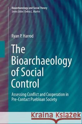 The Bioarchaeology of Social Control: Assessing Conflict and Cooperation in Pre-Contact Puebloan Society Harrod, Ryan P. 9783319866420 Springer