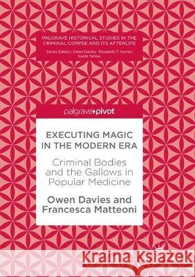 Executing Magic in the Modern Era: Criminal Bodies and the Gallows in Popular Medicine Davies, Owen 9783319866437