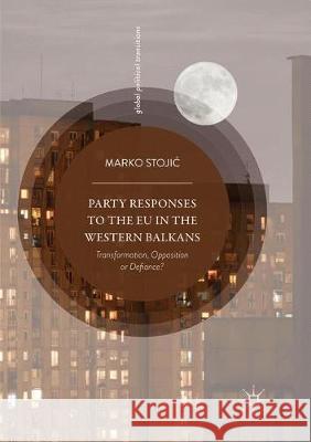 Party Responses to the Eu in the Western Balkans: Transformation, Opposition or Defiance? Stojic, Marko 9783319866512 Palgrave MacMillan
