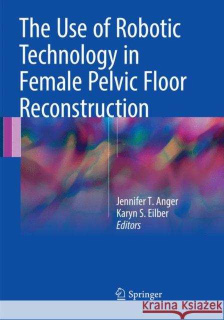 The Use of Robotic Technology in Female Pelvic Floor Reconstruction Jennifer T. Anger Karyn S. Eilber 9783319866628 Springer
