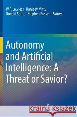 Autonomy and Artificial Intelligence: A Threat or Savior? W. F. Lawless Ranjeev Mittu Donald Sofge 9783319866857