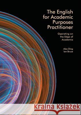 The English for Academic Purposes Practitioner: Operating on the Edge of Academia Ding, Alex 9783319866918 Palgrave MacMillan