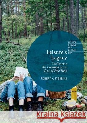 Leisure's Legacy: Challenging the Common Sense View of Free Time Stebbins, Robert A. 9783319867038