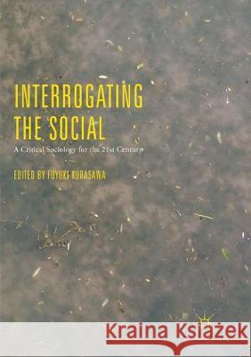 Interrogating the Social: A Critical Sociology for the 21st Century Kurasawa, Fuyuki 9783319867410 Palgrave MacMillan