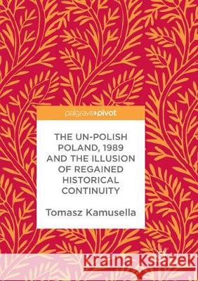 The Un-Polish Poland, 1989 and the Illusion of Regained Historical Continuity Tomasz Kamusella 9783319867649 Palgrave MacMillan