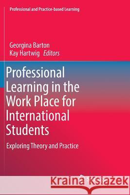 Professional Learning in the Work Place for International Students: Exploring Theory and Practice Barton, Georgina 9783319867670 Springer