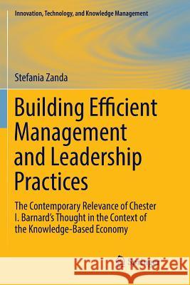 Building Efficient Management and Leadership Practices: The Contemporary Relevance of Chester I. Barnard's Thought in the Context of the Knowledge-Bas Zanda, Stefania 9783319867700 Springer