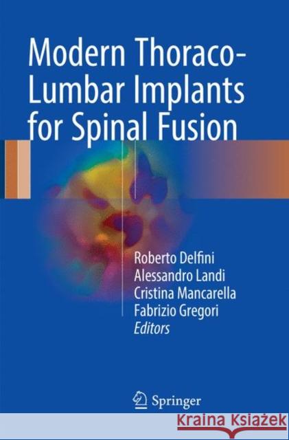 Modern Thoraco-Lumbar Implants for Spinal Fusion Roberto Delfini Alessandro Landi Cristina Mancarella 9783319867885 Springer
