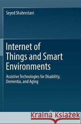Internet of Things and Smart Environments: Assistive Technologies for Disability, Dementia, and Aging Shahrestani, Seyed 9783319867939