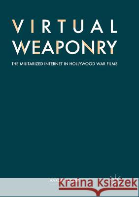 Virtual Weaponry: The Militarized Internet in Hollywood War Films Tucker, Aaron 9783319868035 Palgrave MacMillan