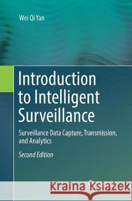 Introduction to Intelligent Surveillance: Surveillance Data Capture, Transmission, and Analytics Wei Qi Yan 9783319868110 Springer International Publishing AG