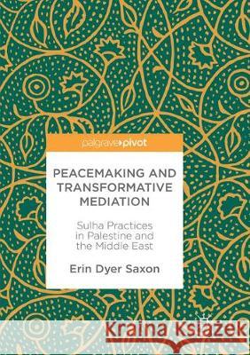 Peacemaking and Transformative Mediation: Sulha Practices in Palestine and the Middle East Saxon, Erin Dyer 9783319868325 Palgrave MacMillan