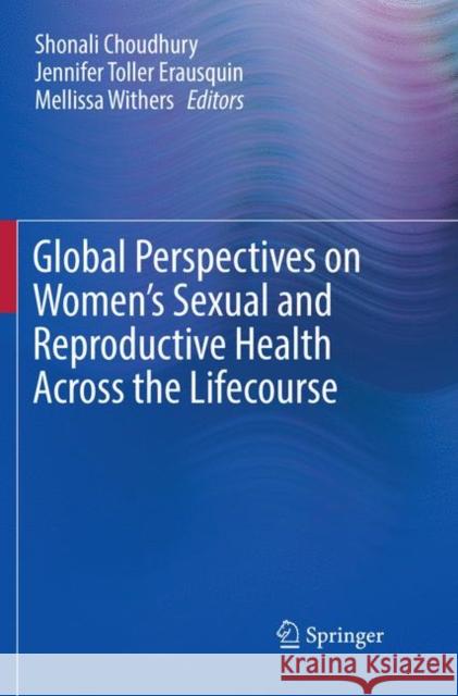 Global Perspectives on Women's Sexual and Reproductive Health Across the Lifecourse Shonali Choudhury Jennifer Toller Erausquin Mellissa Withers 9783319868608 Springer