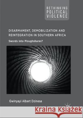 Disarmament, Demobilization and Reintegration in Southern Africa: Swords Into Ploughshares? Dzinesa, Gwinyayi Albert 9783319868851 Palgrave MacMillan