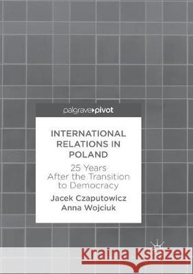 International Relations in Poland: 25 Years After the Transition to Democracy Czaputowicz, Jacek 9783319868905 Palgrave MacMillan