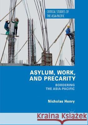 Asylum, Work, and Precarity: Bordering the Asia-Pacific Henry, Nicholas 9783319868912 Palgrave MacMillan