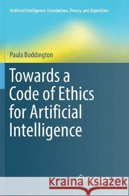 Towards a Code of Ethics for Artificial Intelligence Paula Boddington 9783319869056