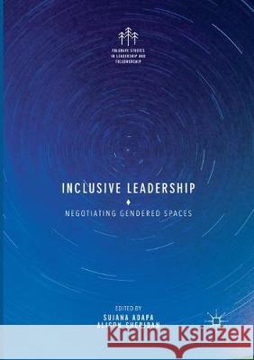 Inclusive Leadership: Negotiating Gendered Spaces Adapa, Sujana 9783319869087 Palgrave MacMillan