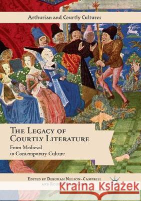 The Legacy of Courtly Literature: From Medieval to Contemporary Culture Nelson-Campbell, Deborah 9783319869216 Palgrave MacMillan