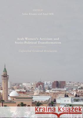 Arab Women's Activism and Socio-Political Transformation: Unfinished Gendered Revolutions Khamis, Sahar 9783319869230 Palgrave MacMillan