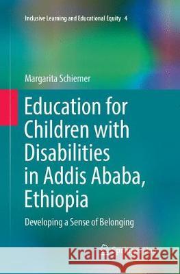 Education for Children with Disabilities in Addis Ababa, Ethiopia: Developing a Sense of Belonging Schiemer, Margarita 9783319869308 Springer