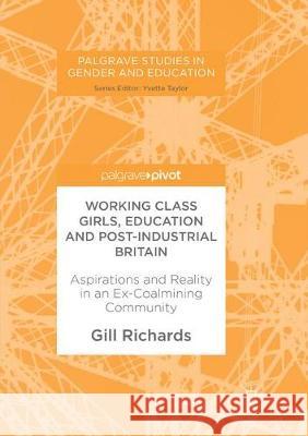 Working Class Girls, Education and Post-Industrial Britain: Aspirations and Reality in an Ex-Coalmining Community Richards, Gill 9783319869544 Palgrave MacMillan