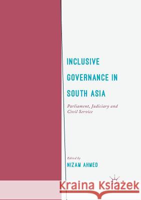 Inclusive Governance in South Asia: Parliament, Judiciary and Civil Service Ahmed, Nizam 9783319869551
