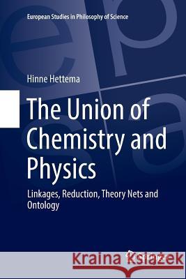 The Union of Chemistry and Physics: Linkages, Reduction, Theory Nets and Ontology Hettema, Hinne 9783319869575 Springer