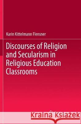 Discourses of Religion and Secularism in Religious Education Classrooms Kittelmann Flensner, Karin 9783319869667 Springer