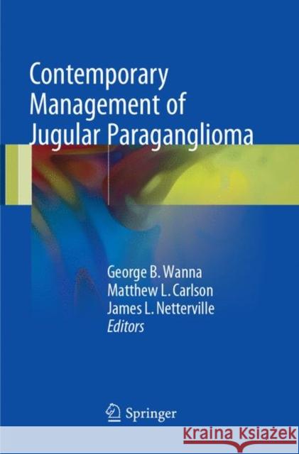 Contemporary Management of Jugular Paraganglioma George B. Wanna Matthew L. Carlson James L. Netterville 9783319869681