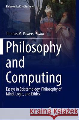 Philosophy and Computing: Essays in Epistemology, Philosophy of Mind, Logic, and Ethics Powers, Thomas M. 9783319869896 Springer