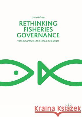 Rethinking Fisheries Governance: The Role of States and Meta-Governance Viet Thang, Hoang 9783319869933 Palgrave MacMillan
