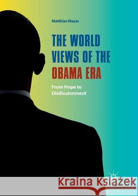 The World Views of the Obama Era: From Hope to Disillusionment Maass, Matthias 9783319869988